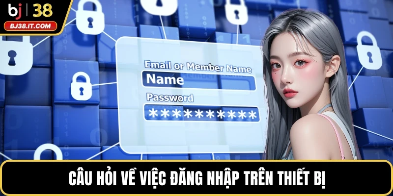 Câu hỏi về việc đăng nhập trên thiết bị