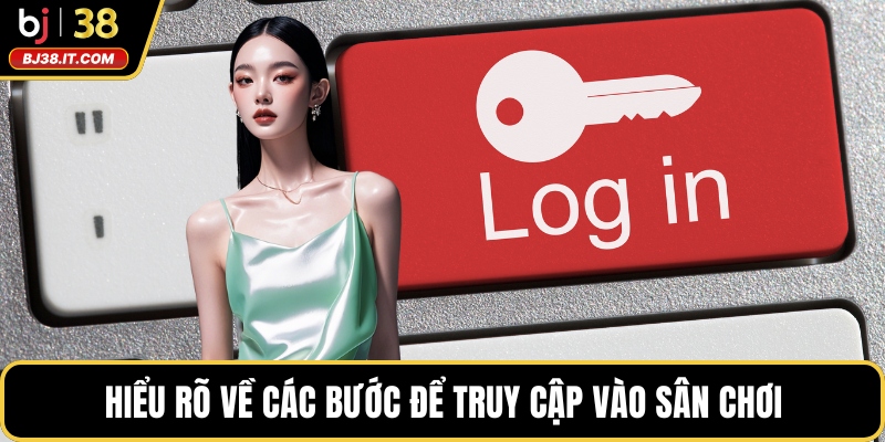 Hiểu rõ về các bước để truy cập vào sân chơi
