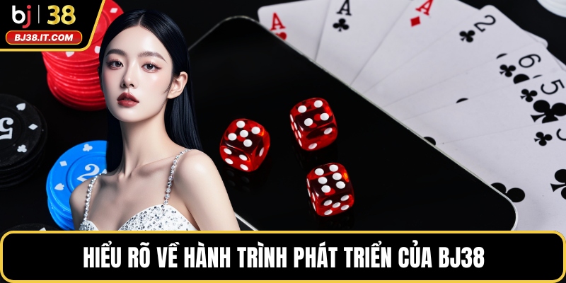 Hiểu rõ về hành trình phát triển của BJ38